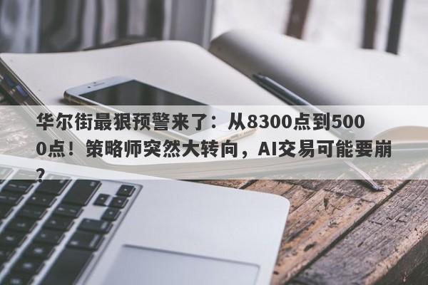 华尔街最狠预警来了：从8300点到5000点！策略师突然大转向，AI交易可能要崩？