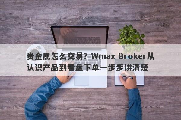 贵金属怎么交易？Wmax Broker从认识产品到看盘下单一步步讲清楚
