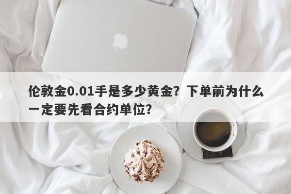 伦敦金0.01手是多少黄金？下单前为什么一定要先看合约单位？