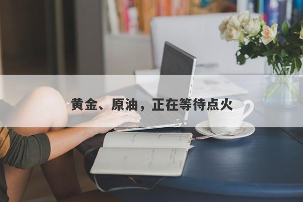 黄金、原油，正在等待点火