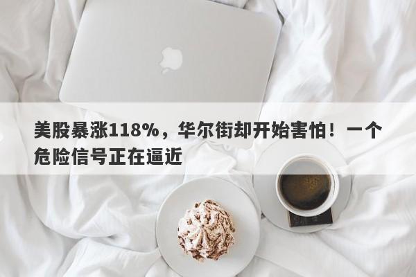 美股暴涨118%，华尔街却开始害怕！一个危险信号正在逼近