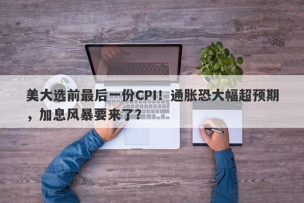 美大选前最后一份CPI！通胀恐大幅超预期，加息风暴要来了？