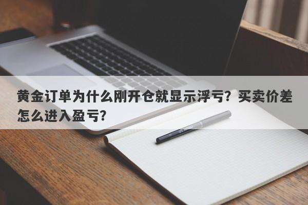 黄金订单为什么刚开仓就显示浮亏？买卖价差怎么进入盈亏？