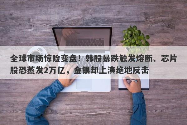 全球市场惊险变盘!韩股暴跌触发熔断、芯片股恐蒸发2万亿,金银却上演绝地反击