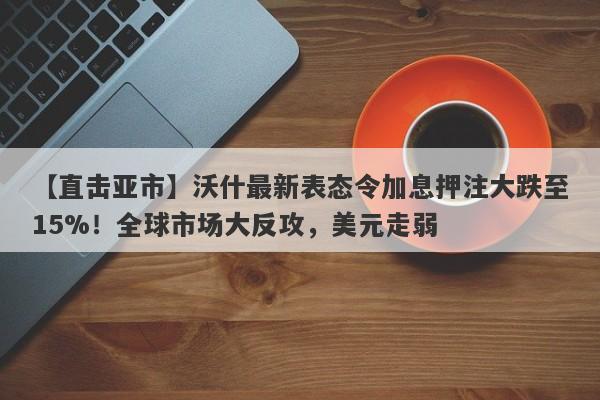 【直击亚市】沃什最新表态令加息押注大跌至15%！全球市场大反攻，美元走弱
