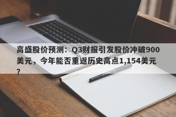 高盛股价预测：Q3财报引发股价冲破900美元，今年能否重返历史高点1,154美元？
