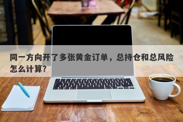 同一方向开了多张黄金订单，总持仓和总风险怎么计算？