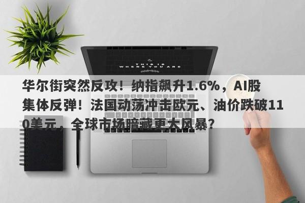华尔街突然反攻！纳指飙升1.6%，AI股集体反弹！法国动荡冲击欧元、油价跌破110美元，全球市场暗藏更大风暴？