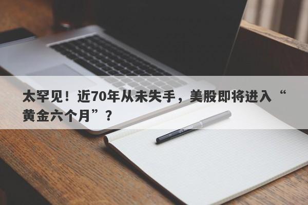 太罕见！近70年从未失手，美股即将进入“黄金六个月”？