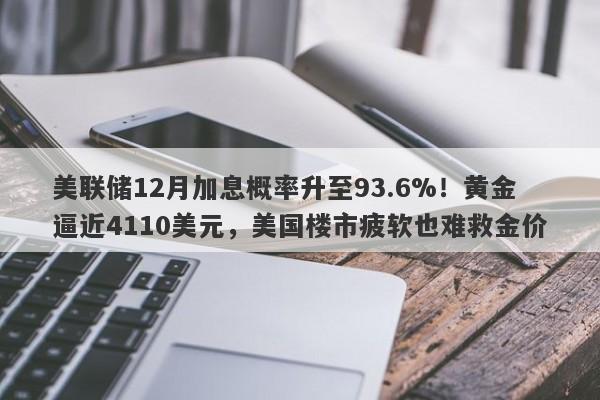 美联储12月加息概率升至93.6%!黄金逼近4110美元,美国楼市疲软也难救金价