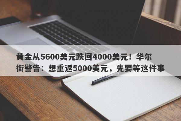 黄金从5600美元跌回4000美元！华尔街警告：想重返5000美元，先要等这件事