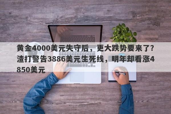 黄金4000美元失守后，更大跌势要来了？渣打警告3886美元生死线，明年却看涨4850美元