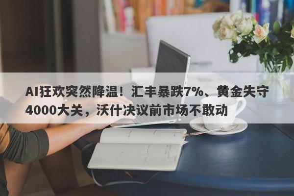 AI狂欢突然降温！汇丰暴跌7%、黄金失守4000大关，沃什决议前市场不敢动
